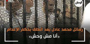 رسائل محمد عادل بعد النطق بحكم الإعدام: «أنا مش وحش»