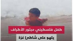 طفل «مبتور الأطراف» يلهو على شاطئ غزة.. «نحب الحياة إذا ما استطعنا إليها سبيلا»